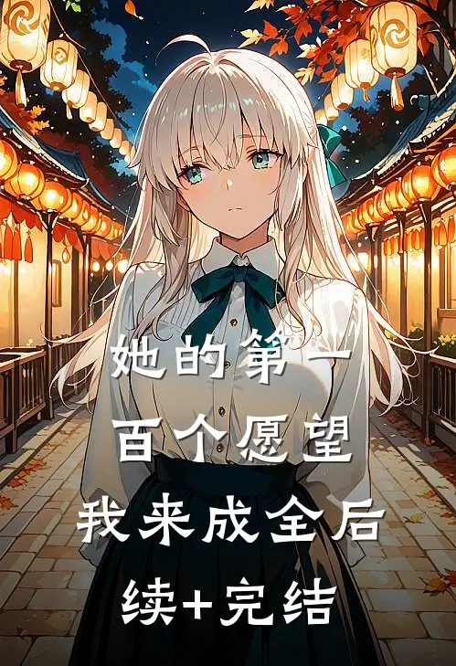 她的第一百个愿望，我来成全后续+完结