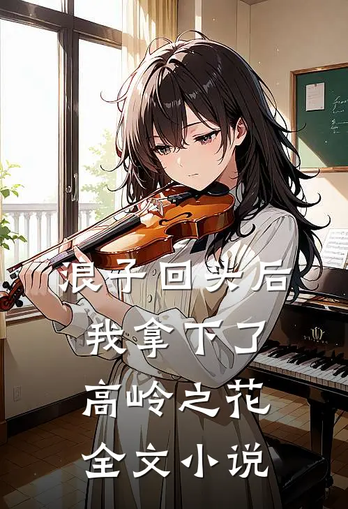 浪子回头后,我拿下了高岭之花全文阅读