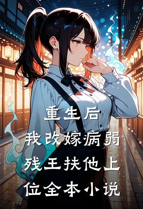 重生后,我改嫁病弱残王扶他上位全本阅读