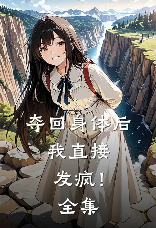 夺回身体后,我直接发疯! 全集阅读