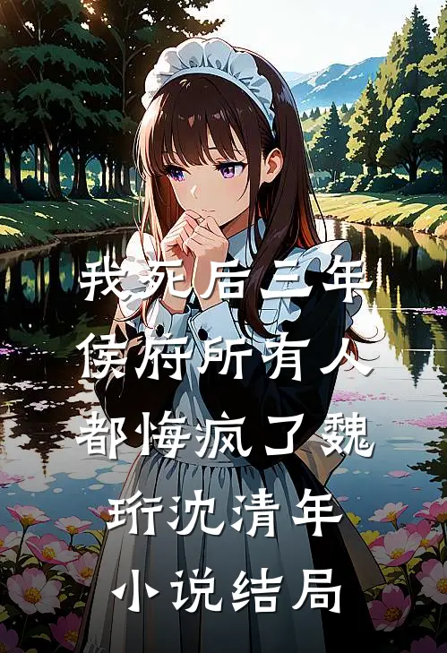 我死后三年，侯府所有人都悔疯了魏珩沈清年小说结局