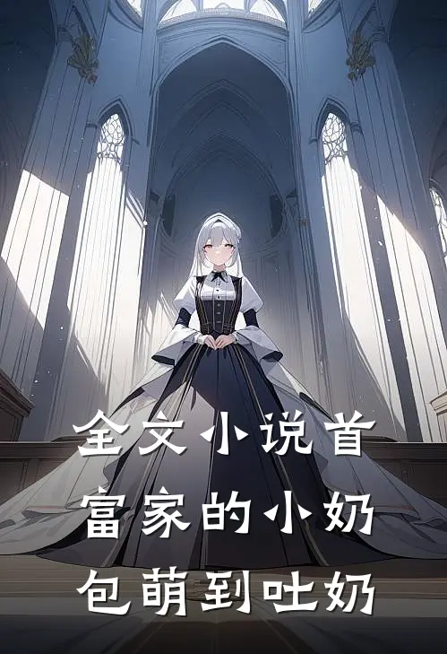 全文小说首富家的小奶包萌到吐奶