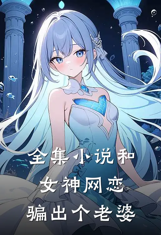 全集和女神网恋,骗出个老婆在线阅读