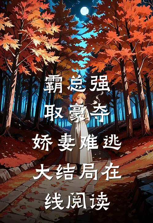霸总强取豪夺娇妻难逃大结局在线阅读全文