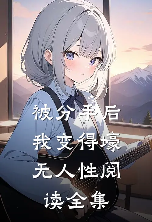 被分手后,我变得壕无人性阅读全集