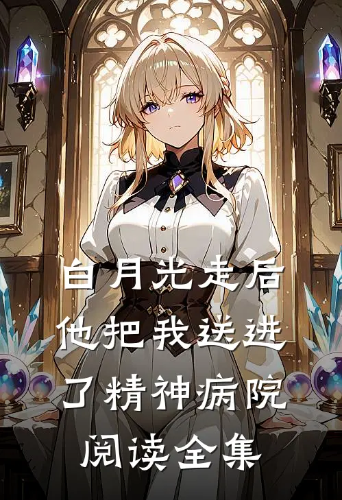 白月光走后,他把我送进了精神病院阅读全集