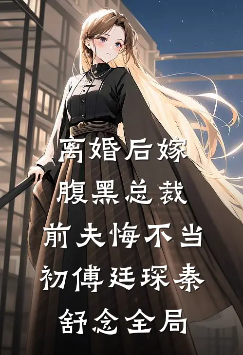 离婚后嫁腹黑总裁，前夫悔不当初傅廷琛秦舒念全局