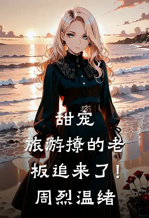 甜宠旅游撩的老板追来了!周烈,温绪