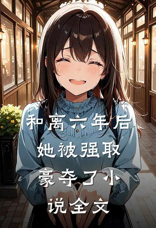 和离六年后,她被强取豪夺了全文在线阅读