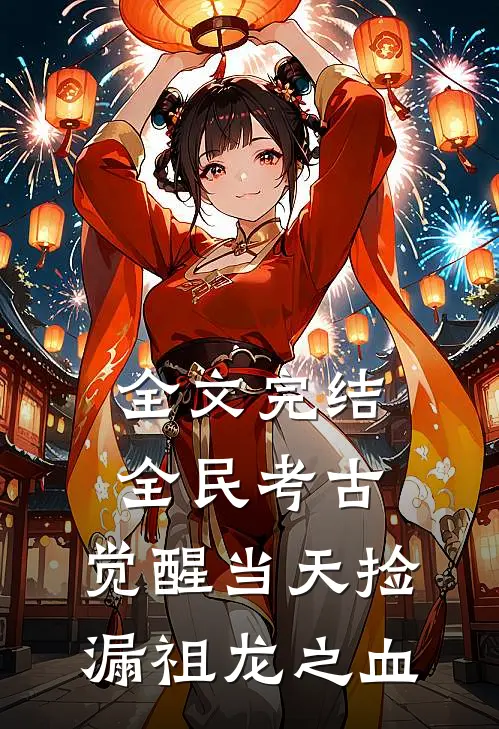 全文完结全民考古：觉醒当天捡漏祖龙之血