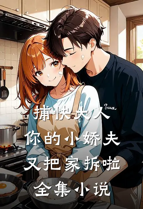 捕快大人,你的小娇夫又把家拆啦全集免费阅读