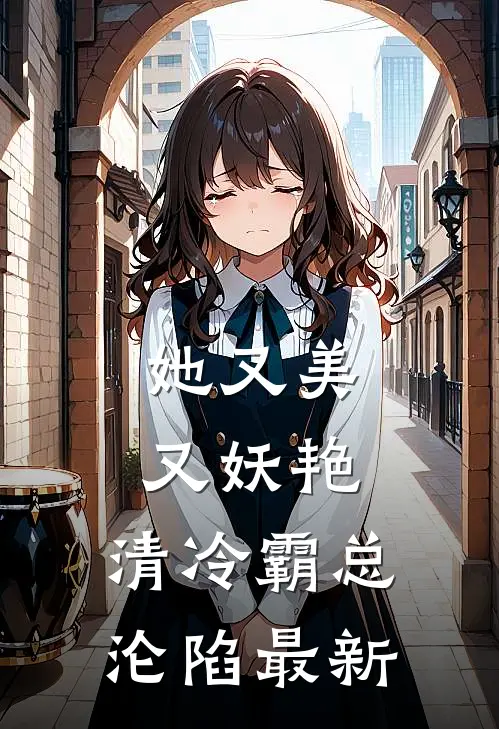 她又美又妖艳,清冷霸总沦陷最新