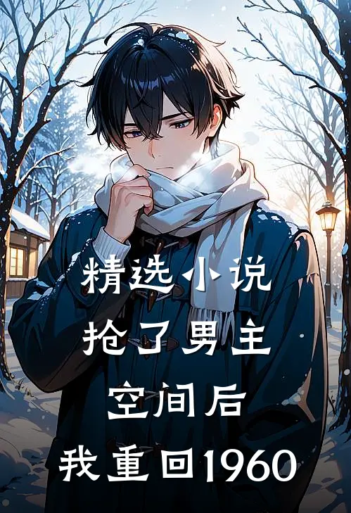 精选抢了男主空间后,我重回1960年的