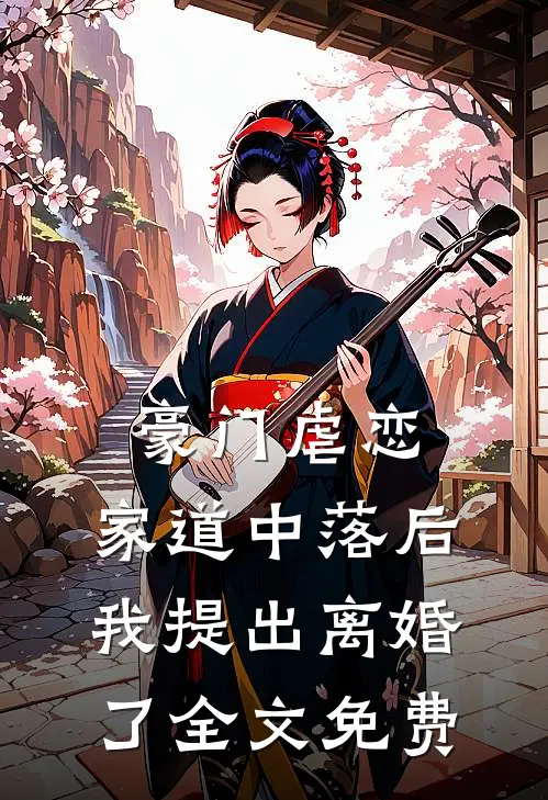 豪门虐恋家道中落后我提出离婚了全文免费观看
