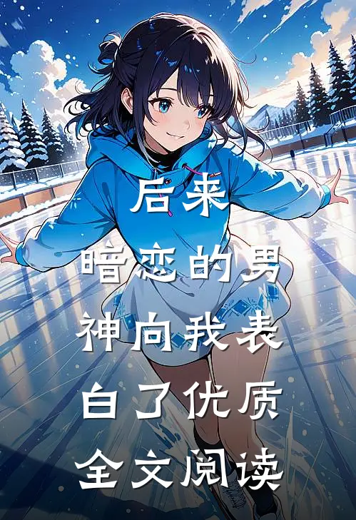 后来,暗恋的男神向我表白了优质全文阅读