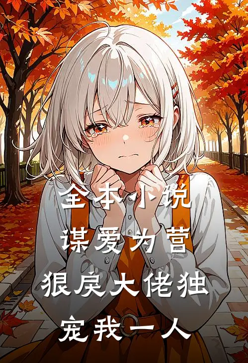 全本小说谋爱为营：狠戾大佬独宠我一人