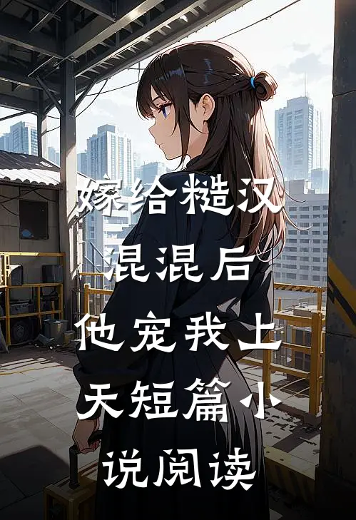 嫁给糙汉混混后,他宠我上天短篇阅读免费