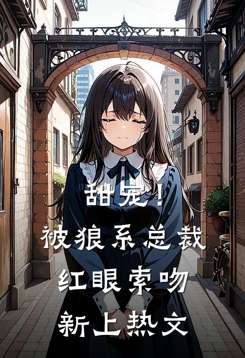 甜宠!被狼系总裁红眼索吻新上热文在线阅读