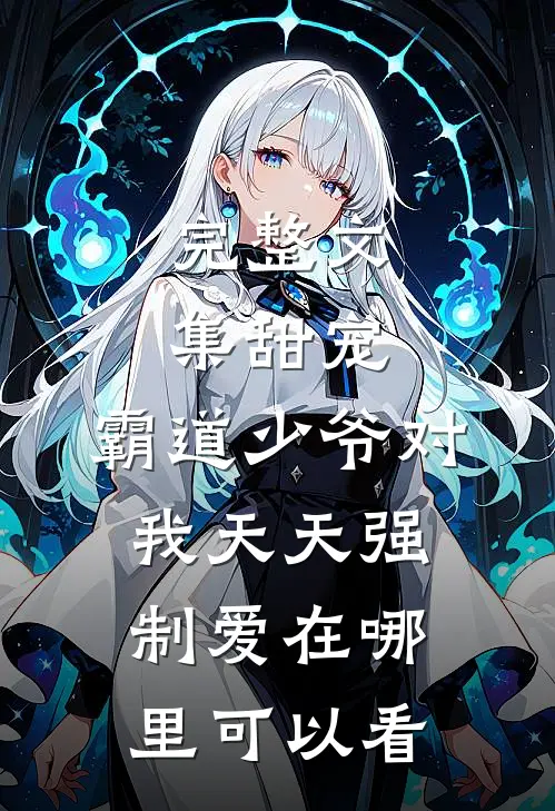 完整文集甜宠:霸道少爷对我天天强制爱在哪里可以看