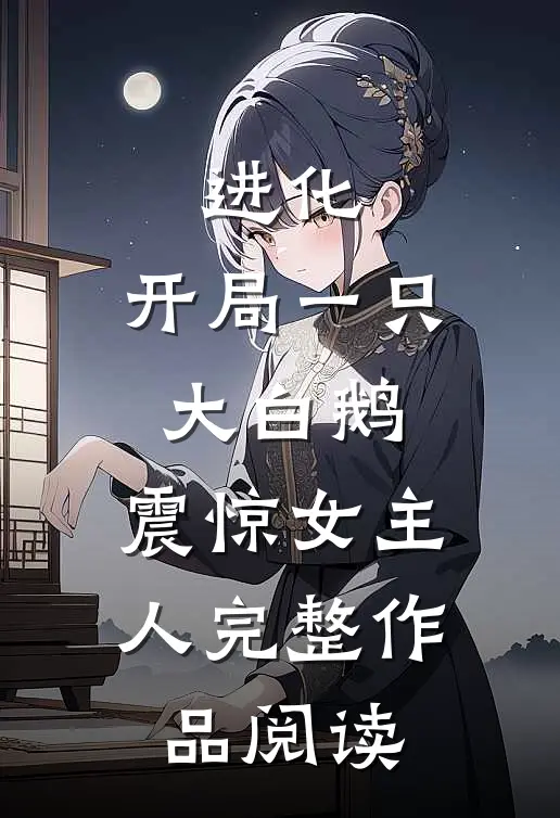 进化开局一只大白鹅,震惊女主人完整作品阅读免费