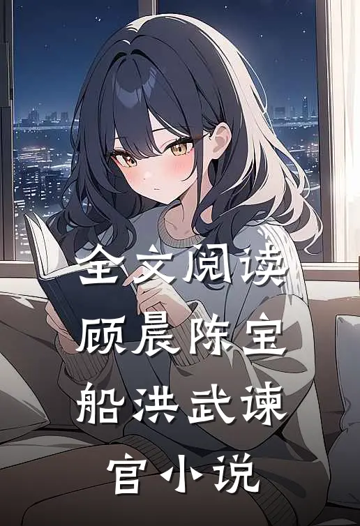 全文阅读顾晨陈宝船洪武谏官小说
