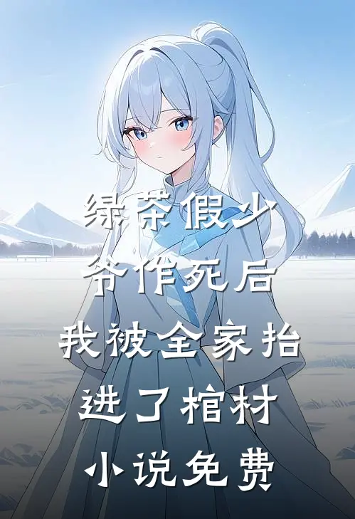 绿茶假少爷作死后，我被全家抬进了棺材小说免费
