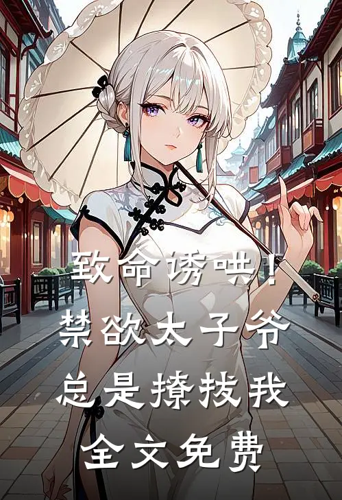 致命诱哄!禁欲太子爷总是撩拔我全文免费观看
