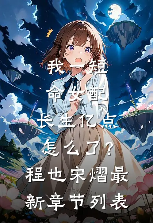 我一短命女配，长生亿点怎么了？程也宋熠最新章节列表