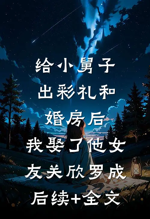 给小舅子出彩礼和婚房后，我娶了他女友关欣罗成后续+全文