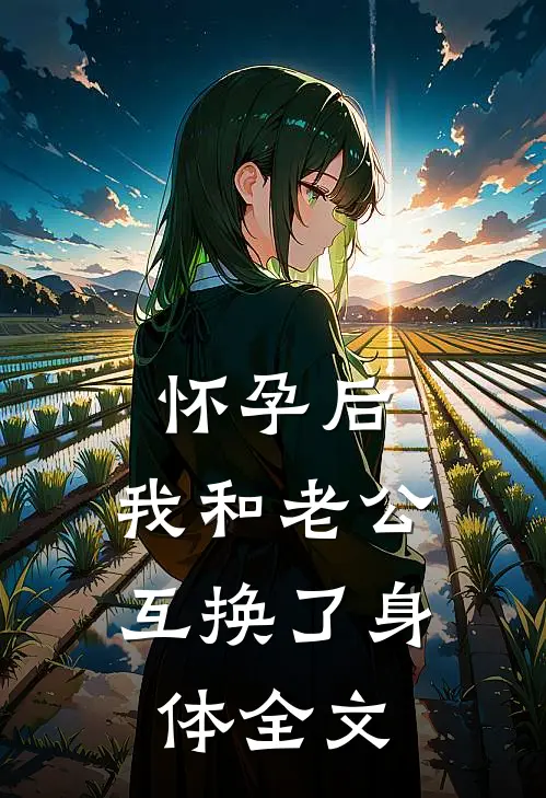 怀孕后，我和老公互换了身体全文
