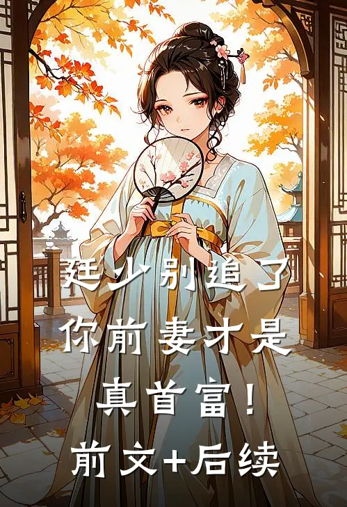 廷少别追了，你前妻才是真首富！前文+后续
