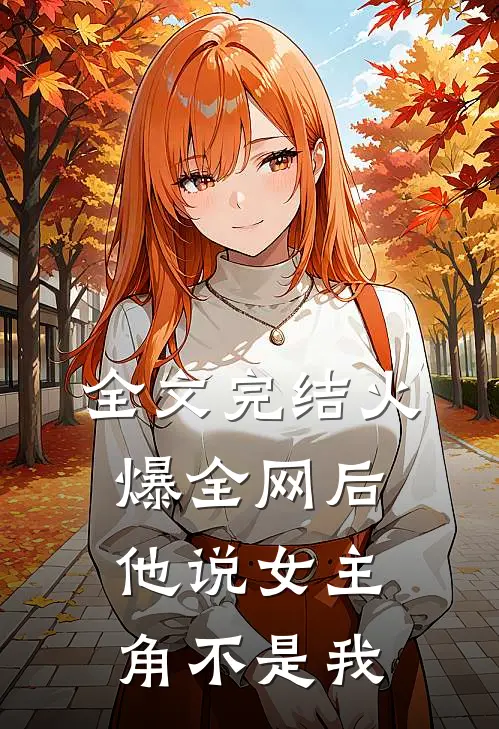 全文完结火爆全网后,他说女主角不是我老公