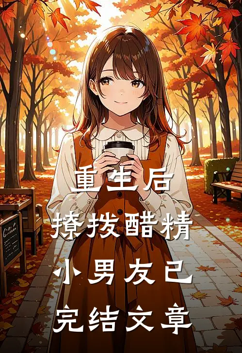 重生后,撩拨醋精小男友已完结文章