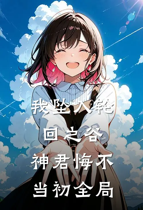 我坠入轮回之谷,神君悔不当初全局免费阅读