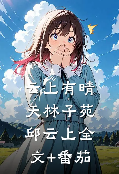 云上有晴天林子苑邱云上全文+番茄