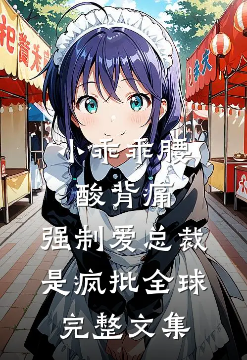 小乖乖腰酸背痛，强制爱总裁是疯批全球完整文集
