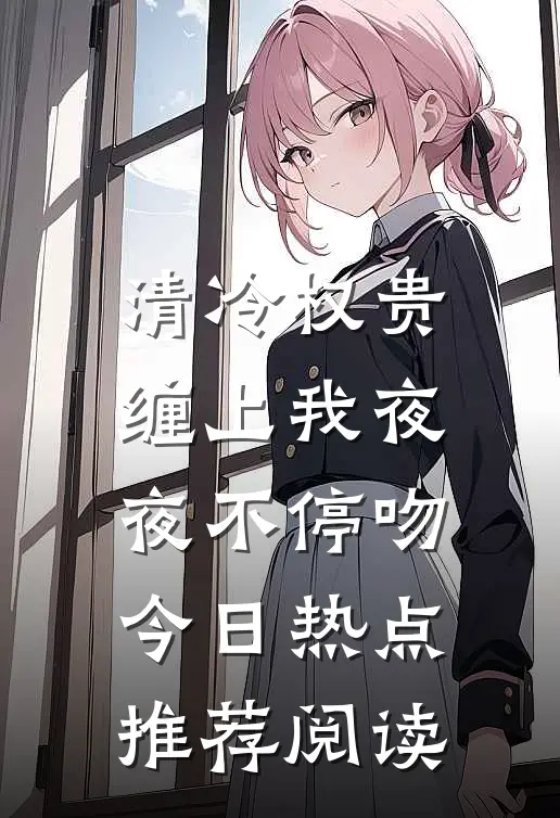 清冷权贵缠上我夜夜不停吻今日热点推荐阅读