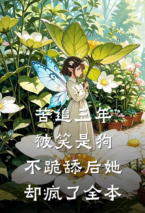 苦追三年被笑是狗,不跪舔后她却疯了全本