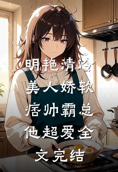明艳清冷美人娇软,痞帅霸总他超爱全文完结免费阅读
