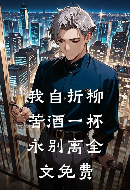 我自折柳,苦酒一杯永别离全文免费阅读