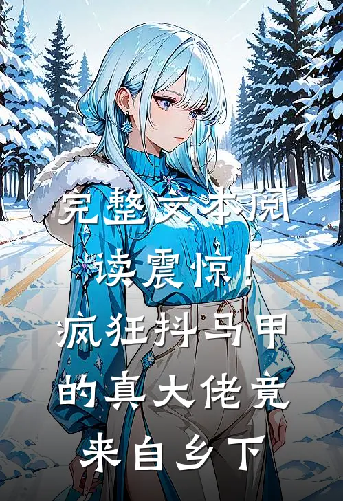 完整文本阅读震惊！疯狂抖马甲的真大佬竟来自乡下