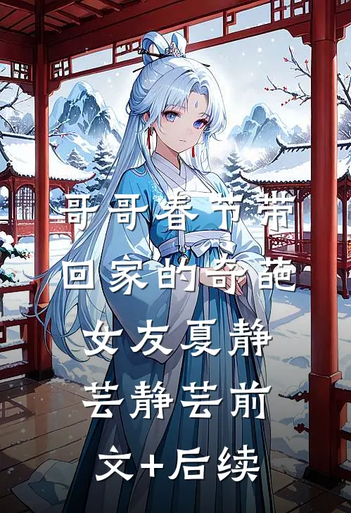 哥哥春节带回家的奇葩女友夏静芸静芸前文+后续