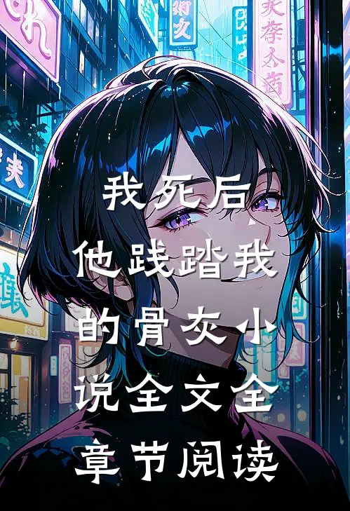 我死后,他践踏我的骨灰全文全章节阅读