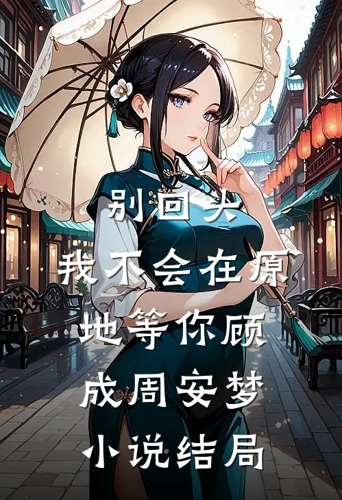 别回头，我不会在原地等你顾成周安梦小说结局