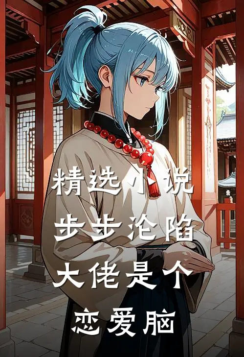 精选小说步步沦陷，大佬是个恋爱脑