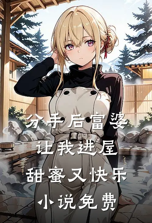 分手后富婆让我进屋,甜蜜又快乐免费观看