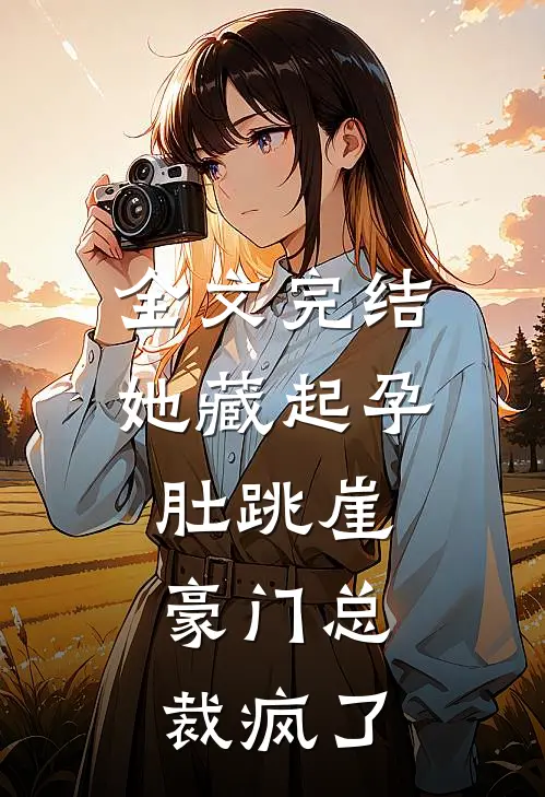 全文完结她藏起孕肚跳崖，豪门总裁疯了