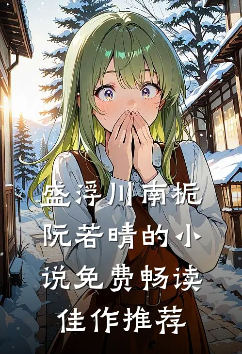 盛浮川南栀阮若晴的小说免费畅读佳作推荐