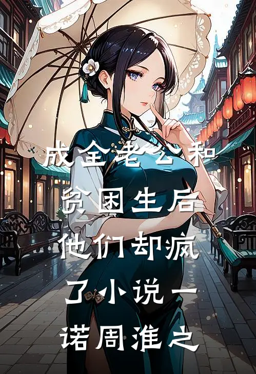 成全老公和贫困生后，他们却疯了小说一诺周淮之
