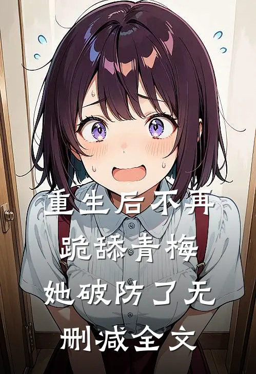 重生后不再跪舔青梅,她破防了无删减全文